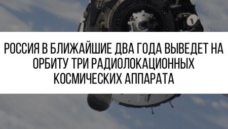 Россия в ближайшие два года выведет на орбиту три радиолокационных космических аппарата